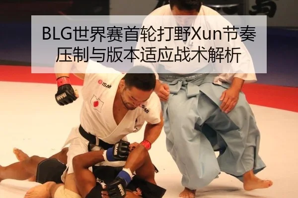 BLG世界赛首轮打野Xun节奏压制与版本适应战术解析