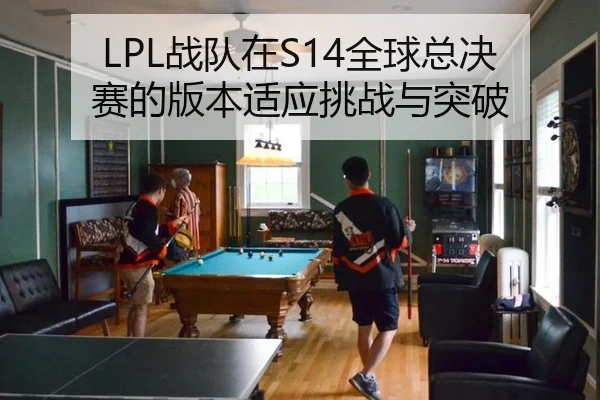 LPL战队在S14全球总决赛的版本适应挑战与突破