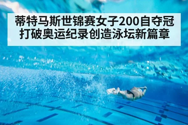 蒂特马斯世锦赛女子200自夺冠打破奥运纪录创造泳坛新篇章