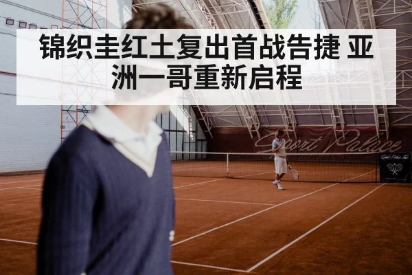 锦织圭红土复出首战告捷 亚洲一哥重新启程