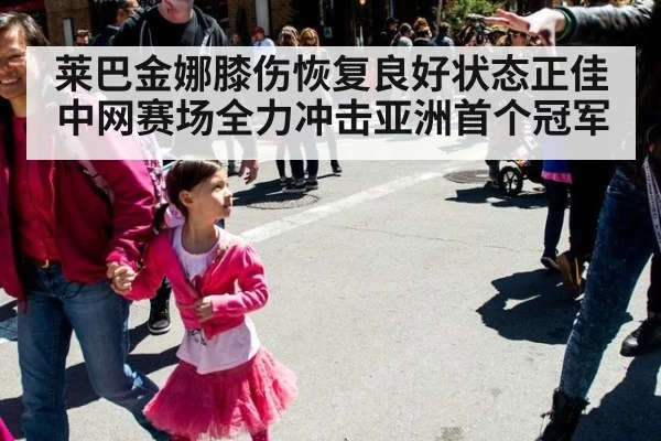 莱巴金娜膝伤恢复良好状态正佳中网赛场全力冲击亚洲首个冠军