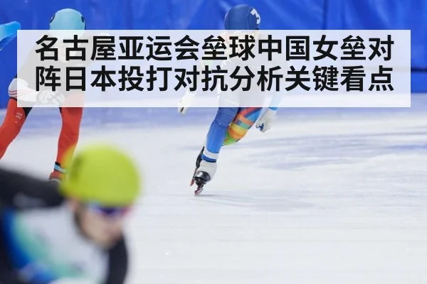 名古屋亚运会垒球中国女垒对阵日本投打对抗分析关键看点